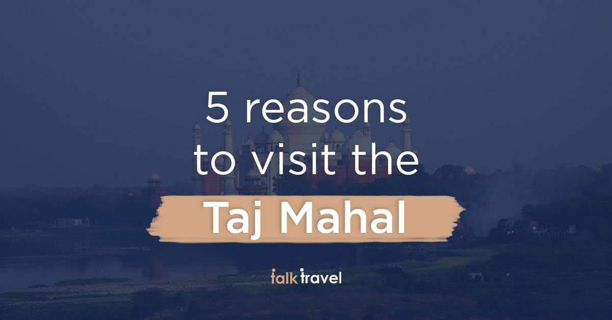 5 reasons why you should visit the Taj Mahal once in your lifetime